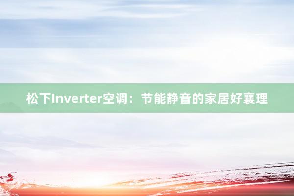 松下Inverter空调：节能静音的家居好襄理