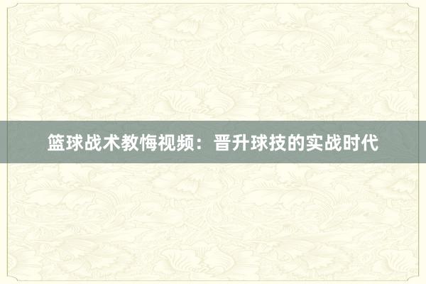 篮球战术教悔视频：晋升球技的实战时代